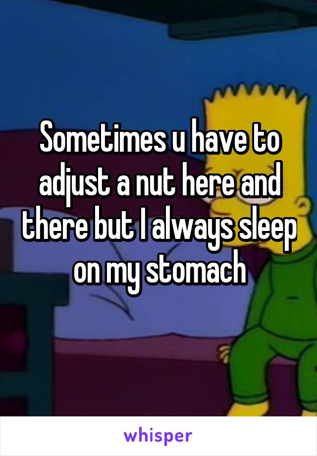 Sometimes u have to adjust a nut here and there but I always sleep on my stomach
