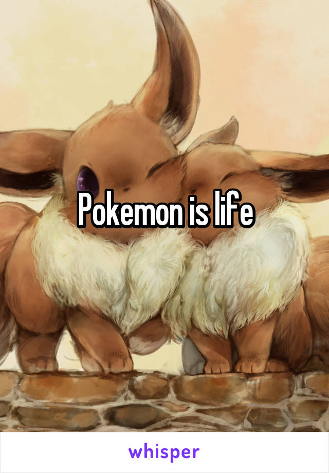 Pokemon is life
