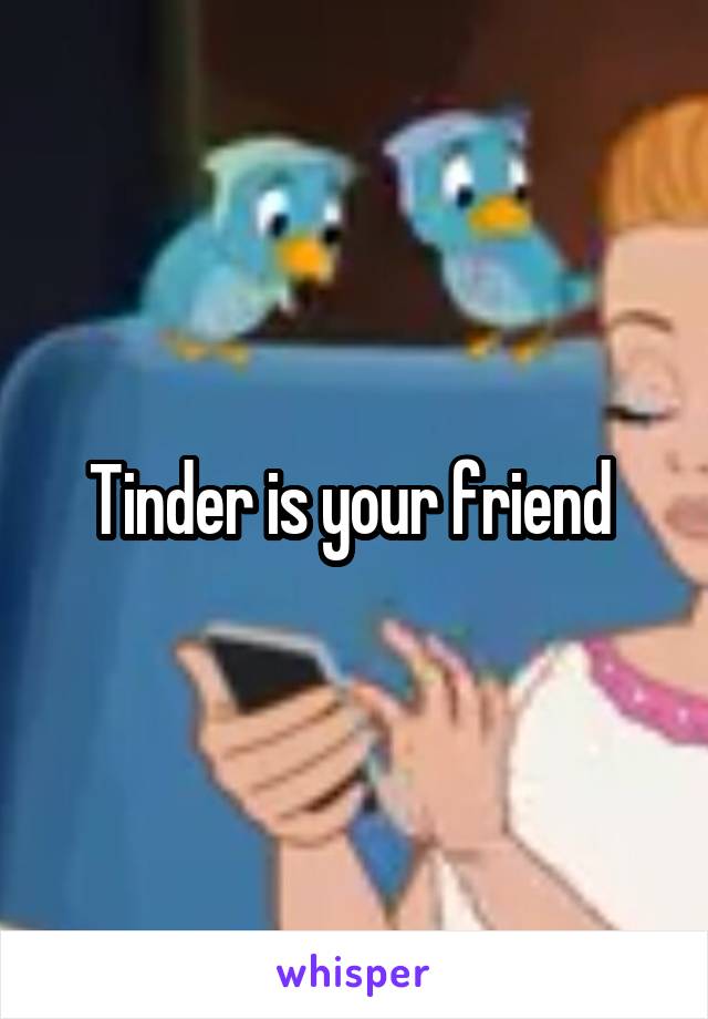 Tinder is your friend 
