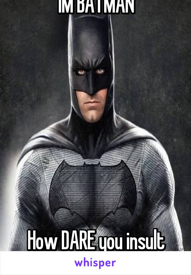 IM BATMAN








How DARE you insult me !