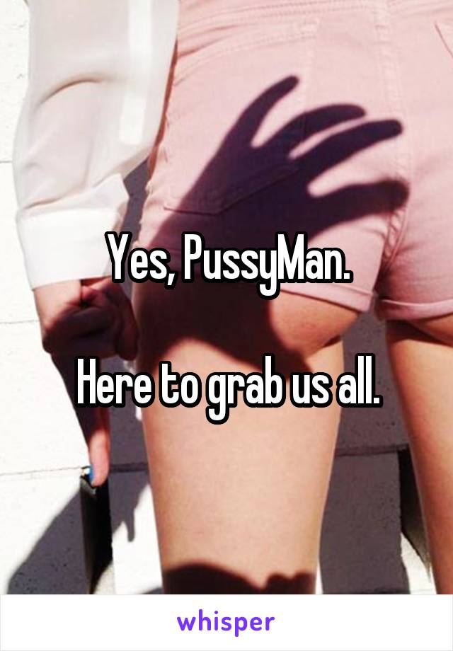 Yes, PussyMan.

Here to grab us all.