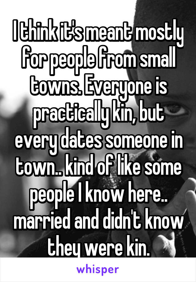 I think it's meant mostly for people from small towns. Everyone is practically kin, but every dates someone in town.. kind of like some people I know here.. married and didn't know they were kin.