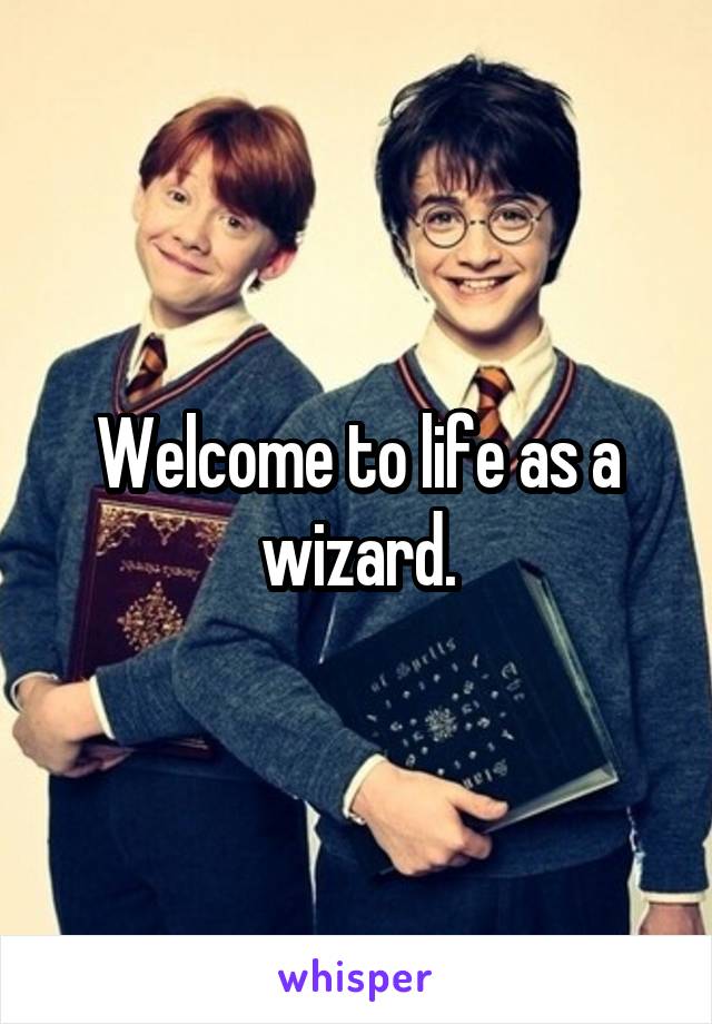 Welcome to life as a wizard.