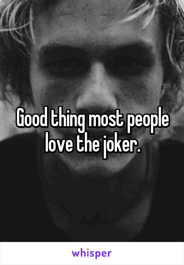 Good thing most people love the joker.