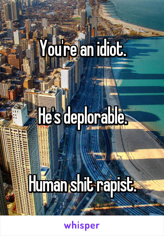 You're an idiot.


He's deplorable.


Human shit rapist.