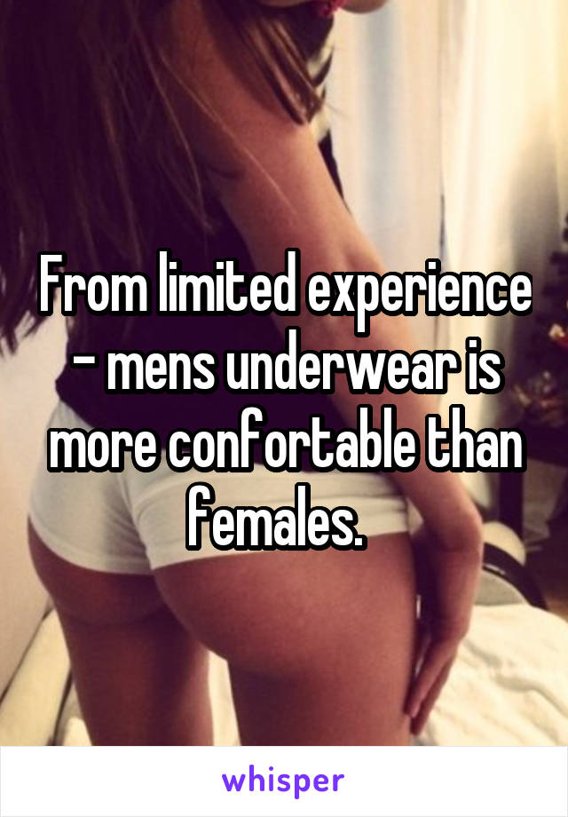 From limited experience - mens underwear is more confortable than females.  
