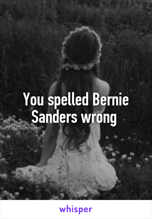 You spelled Bernie Sanders wrong 