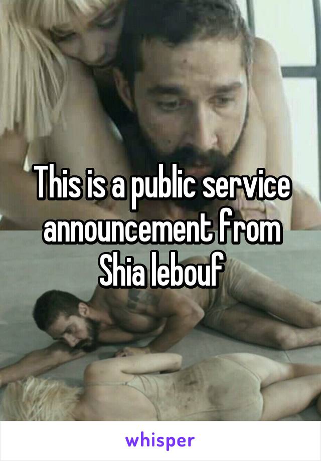 This is a public service announcement from Shia lebouf