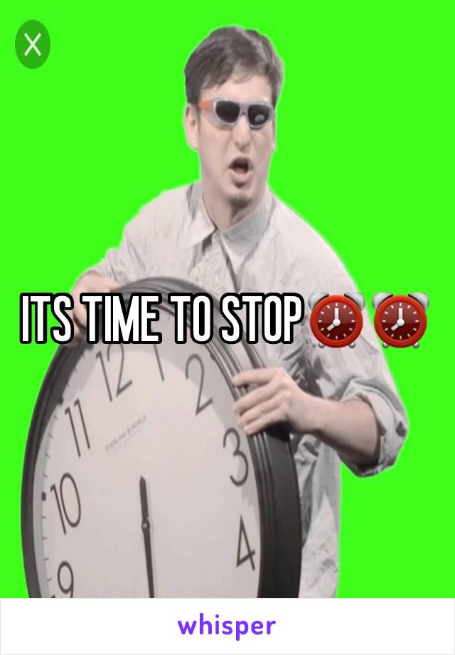 ITS TIME TO STOP⏰⏰