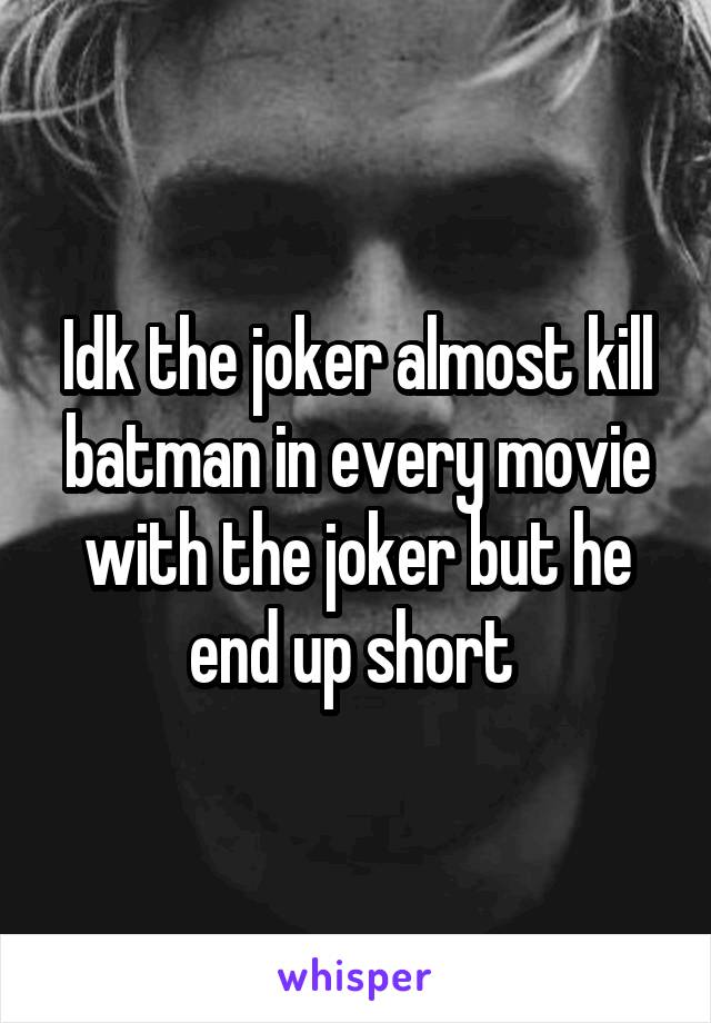 Idk the joker almost kill batman in every movie with the joker but he end up short 