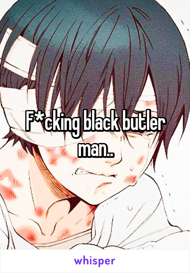 F*cking black butler man..