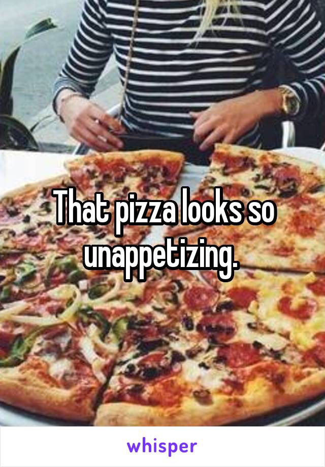 That pizza looks so unappetizing. 