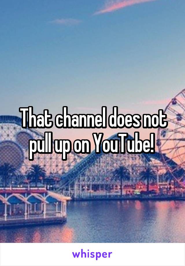 That channel does not pull up on YouTube! 