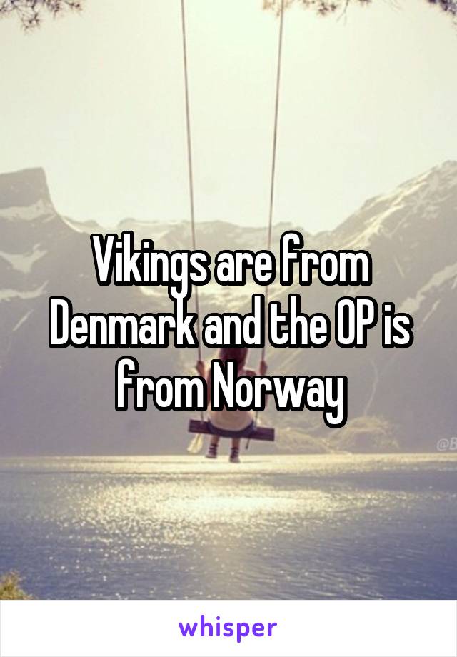 Vikings are from Denmark and the OP is from Norway