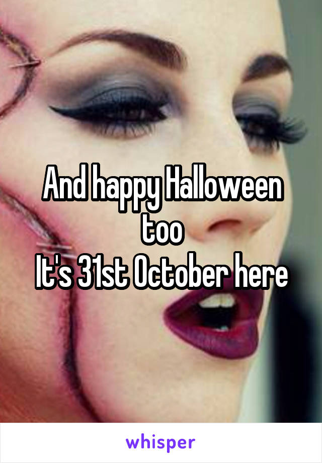 And happy Halloween too
It's 31st October here