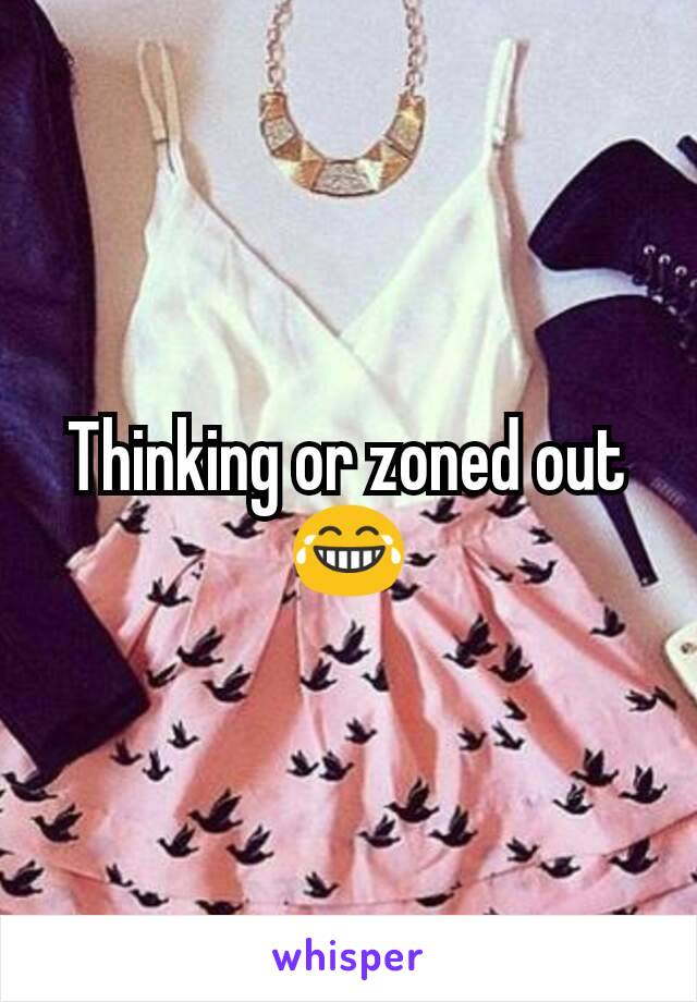 Thinking or zoned out  😂