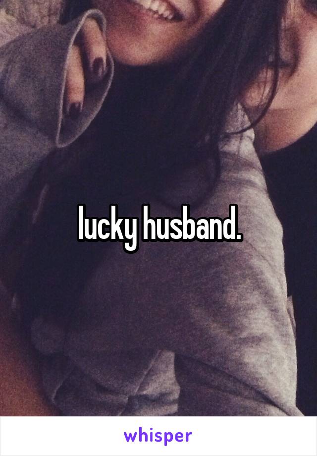 lucky husband.