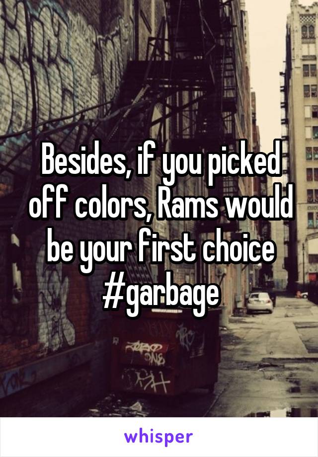 Besides, if you picked off colors, Rams would be your first choice #garbage