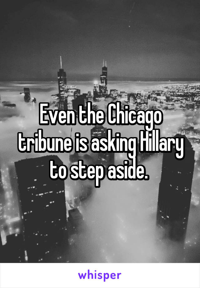 Even the Chicago tribune is asking Hillary to step aside. 