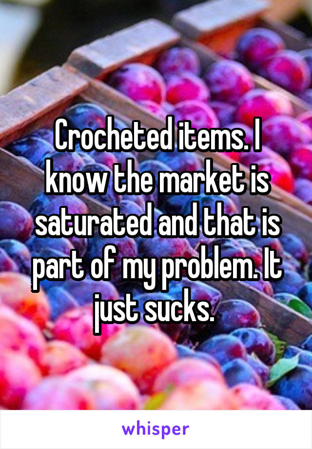 Crocheted items. I know the market is saturated and that is part of my problem. It just sucks. 