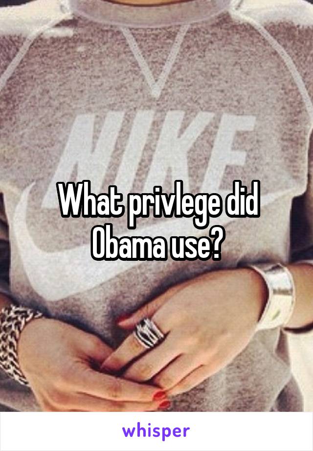 What privlege did Obama use?