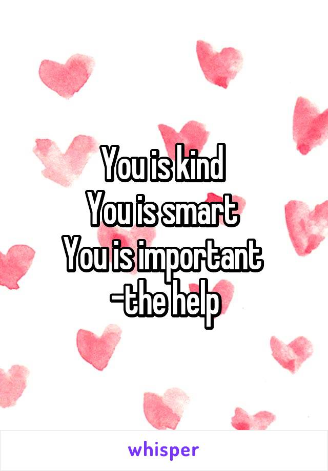 You is kind 
You is smart 
You is important 
-the help