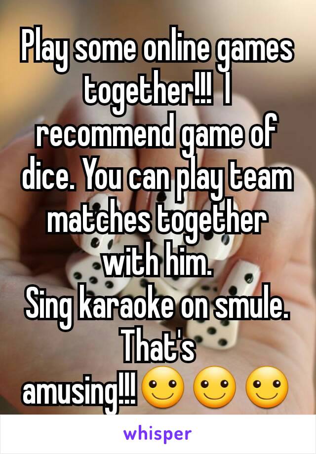 Play some online games together!!!  I recommend game of dice. You can play team matches together with him.
Sing karaoke on smule.  That's amusing!!!☺☺☺