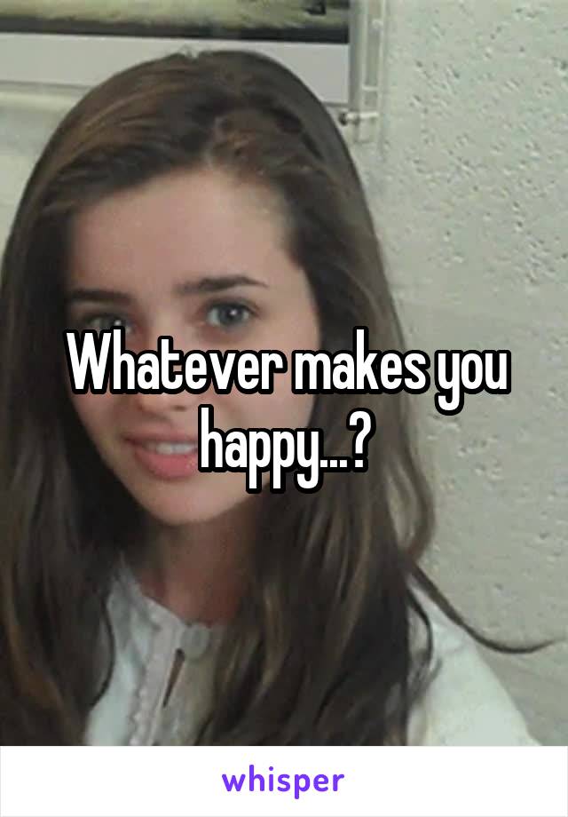 Whatever makes you happy...?