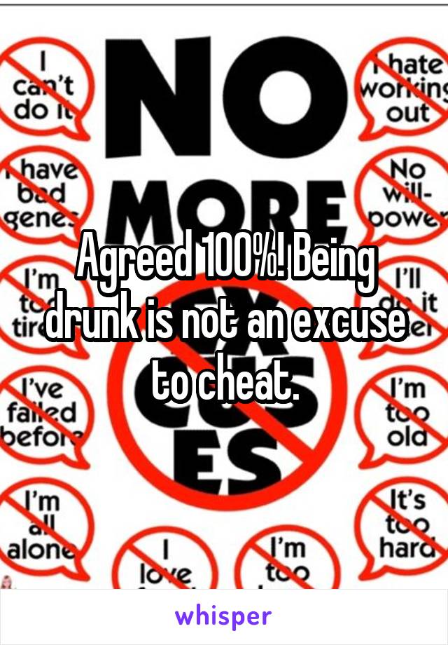 Agreed 100%! Being drunk is not an excuse to cheat.