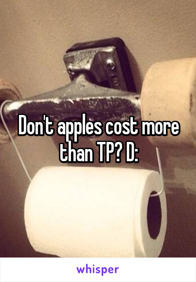 Don't apples cost more than TP? D: