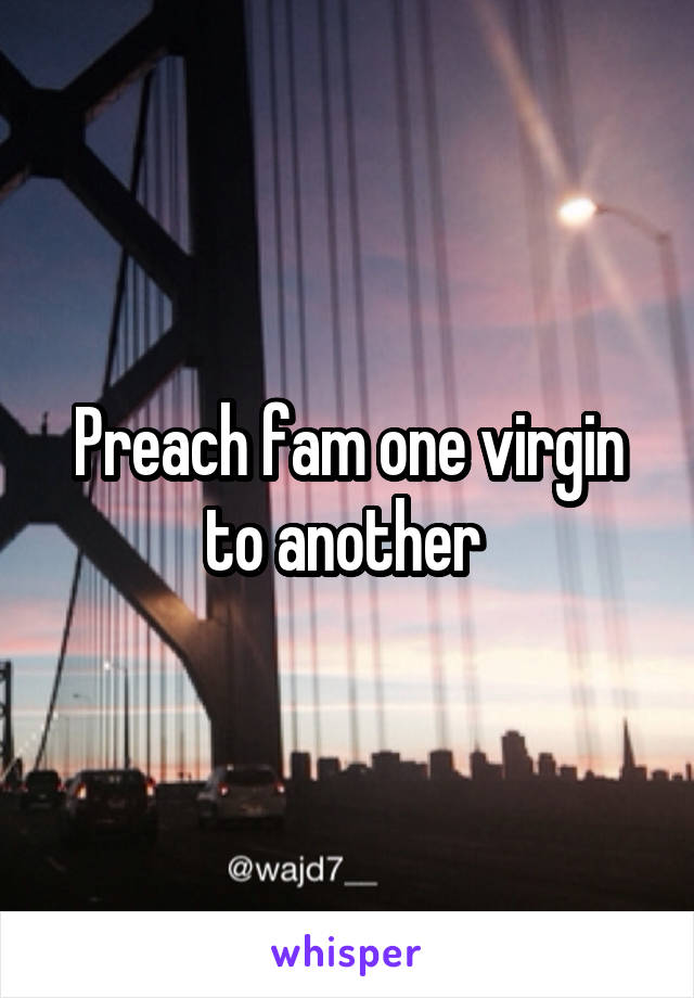 Preach fam one virgin to another 