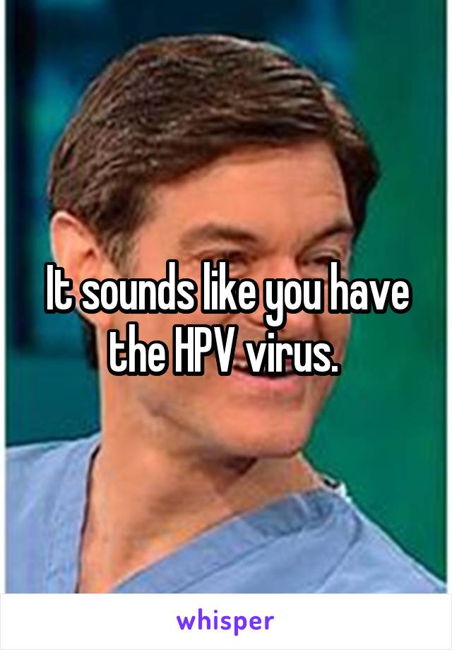 It sounds like you have the HPV virus. 
