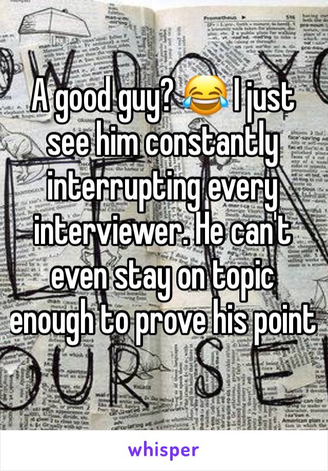 A good guy? 😂 I just see him constantly interrupting every interviewer. He can't even stay on topic enough to prove his point