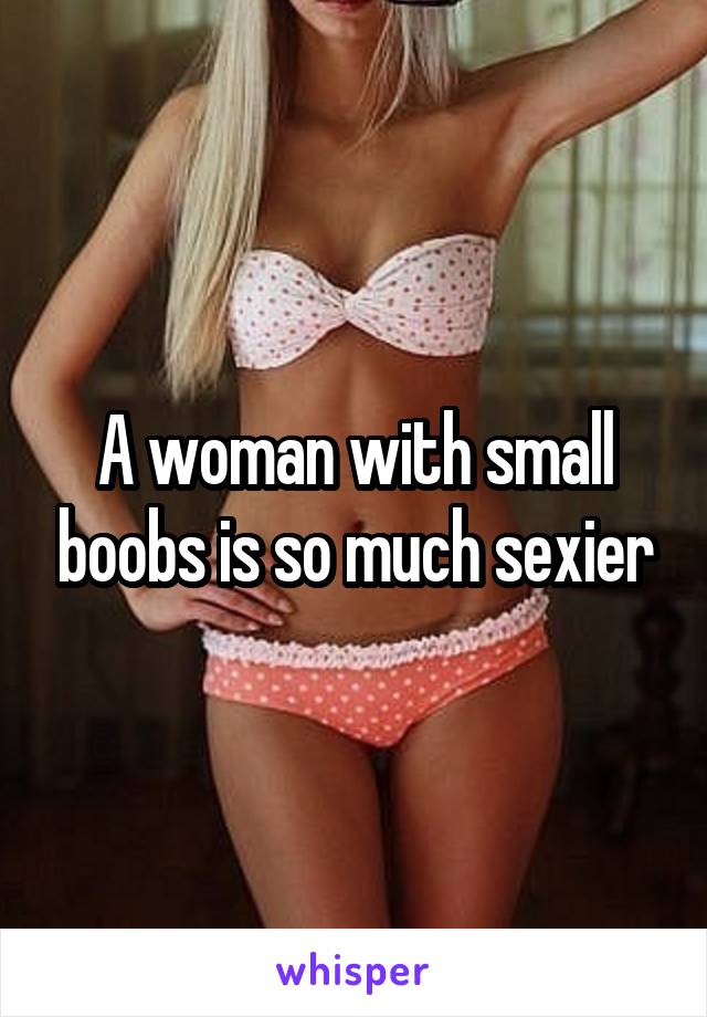 A woman with small boobs is so much sexier