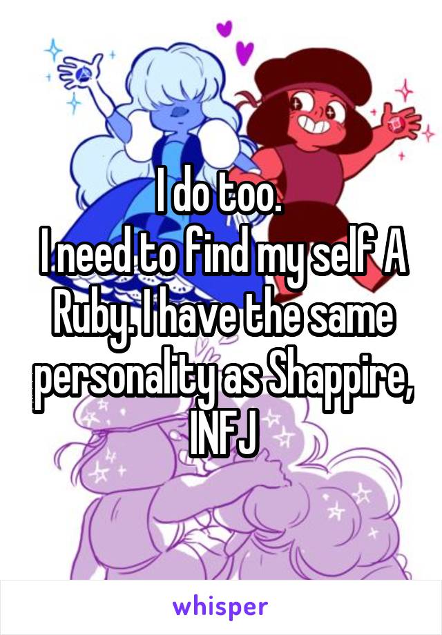 I do too. 
I need to find my self A Ruby. I have the same personality as Shappire, INFJ