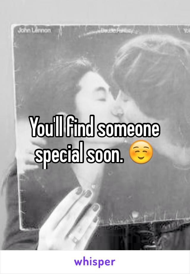 You'll find someone special soon. ☺️