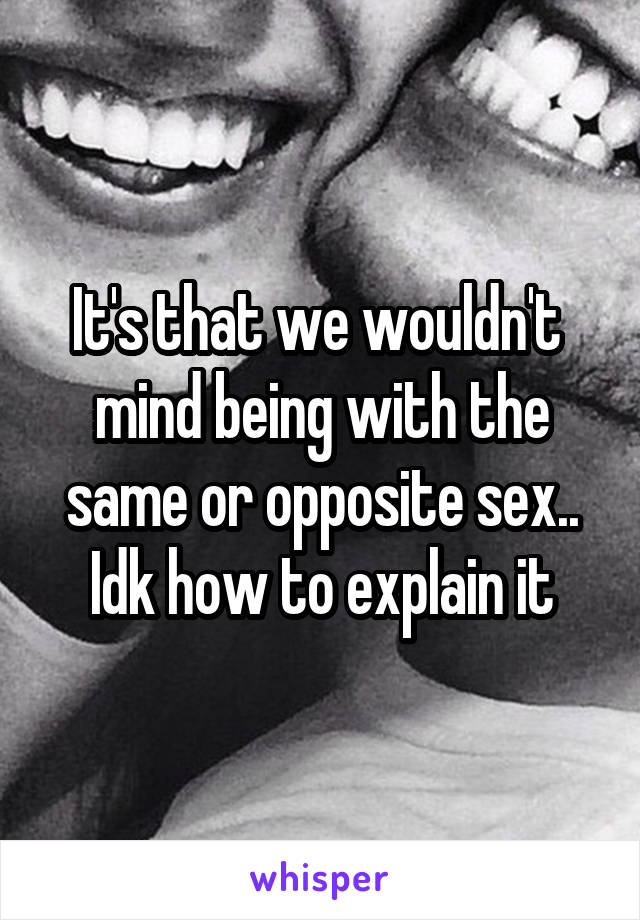It's that we wouldn't  mind being with the same or opposite sex.. Idk how to explain it