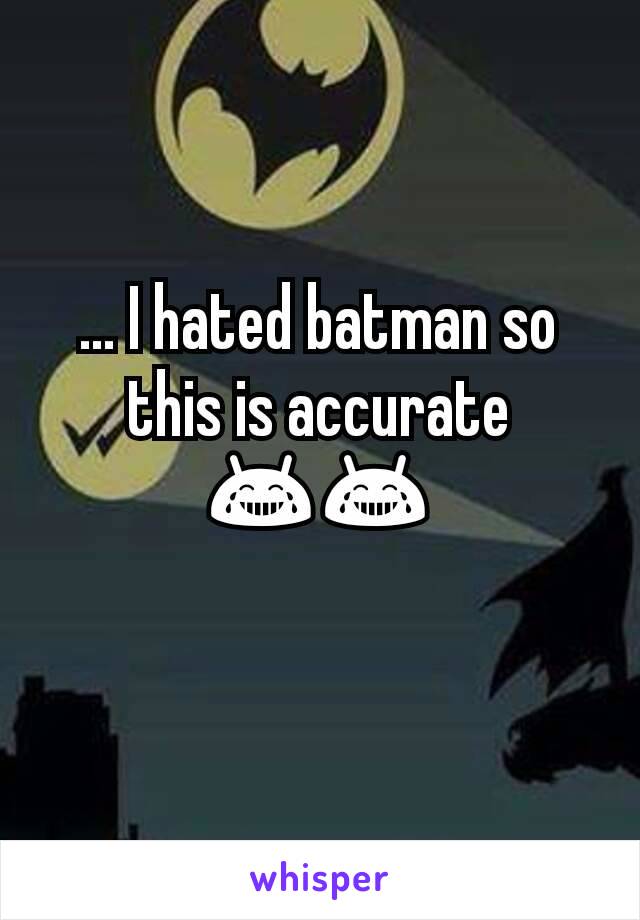 ... I hated batman so this is accurate 😂😂