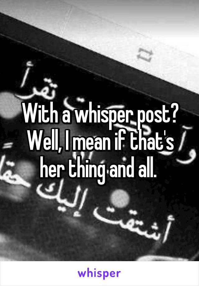 With a whisper post? Well, I mean if that's her thing and all. 
