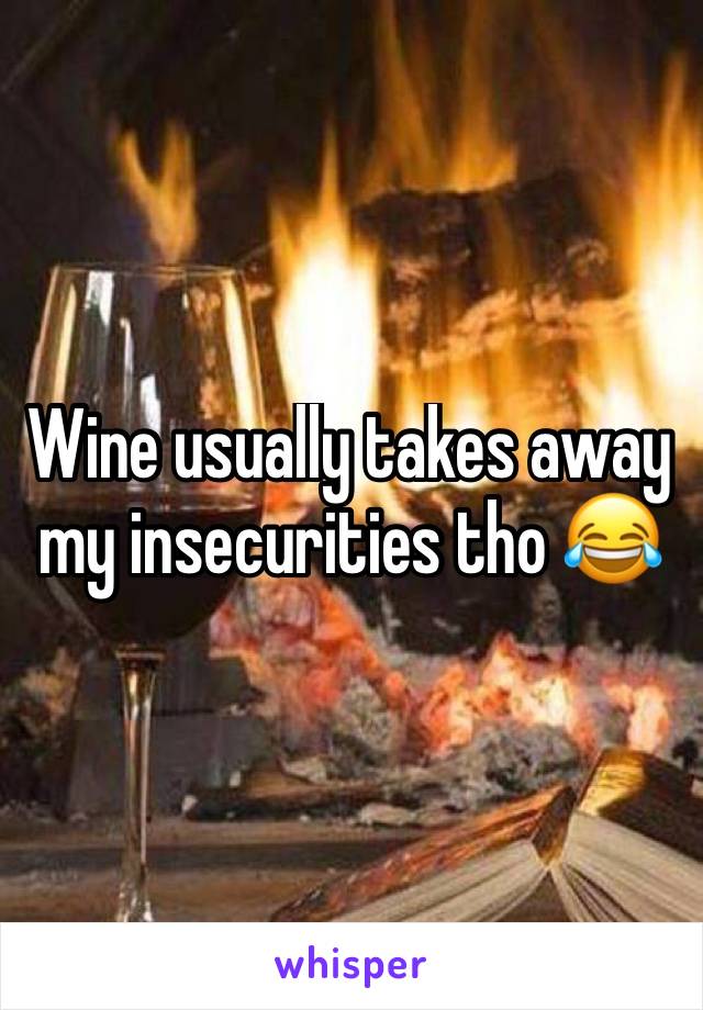 Wine usually takes away my insecurities tho 😂