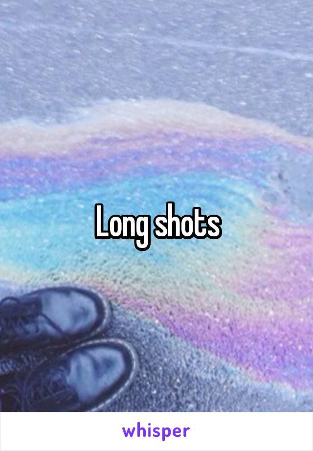 Long shots