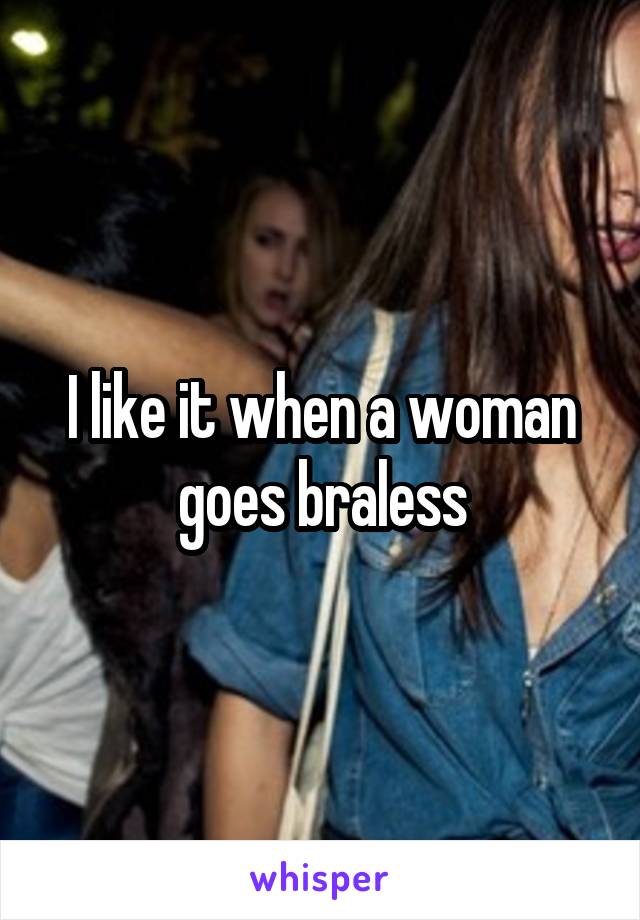 I like it when a woman goes braless
