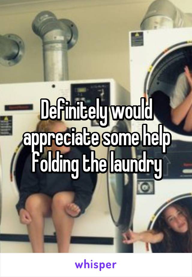 Definitely would appreciate some help folding the laundry