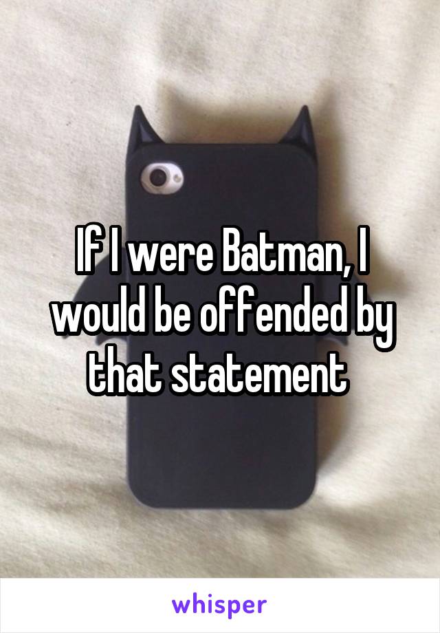 If I were Batman, I would be offended by that statement 