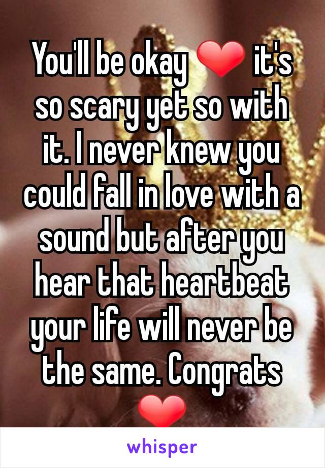 You'll be okay ❤ it's so scary yet so with it. I never knew you could fall in love with a sound but after you hear that heartbeat your life will never be the same. Congrats ❤