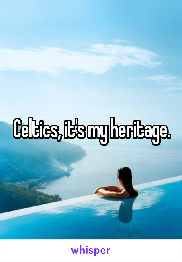 Celtics, it's my heritage.