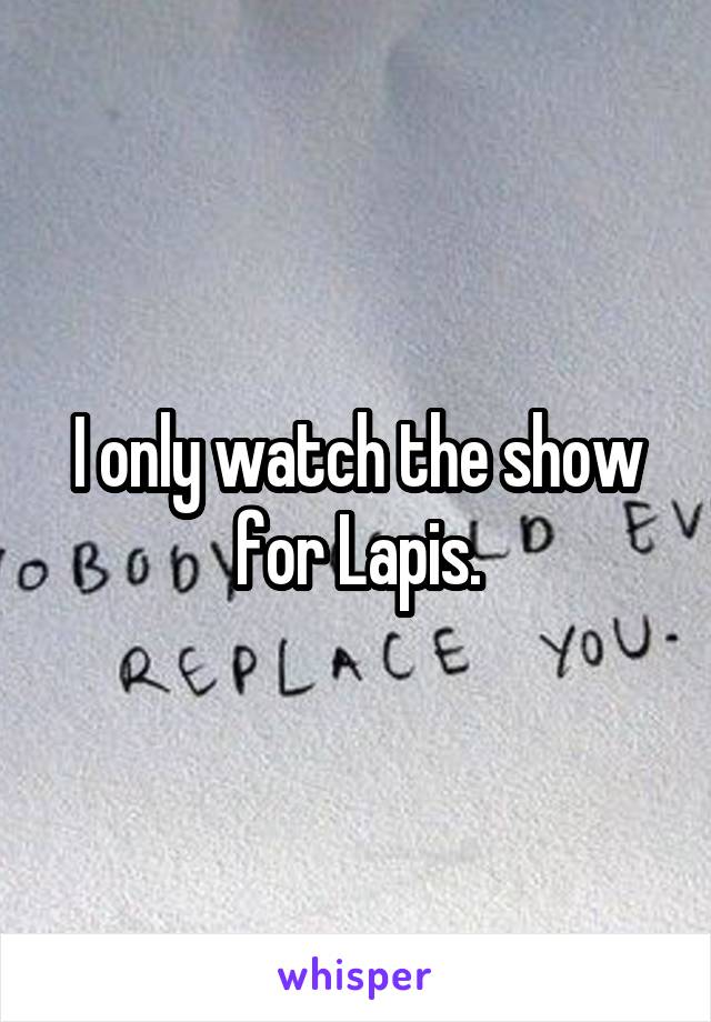 I only watch the show for Lapis.