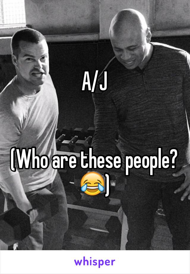 A/J


(Who are these people? 😂)