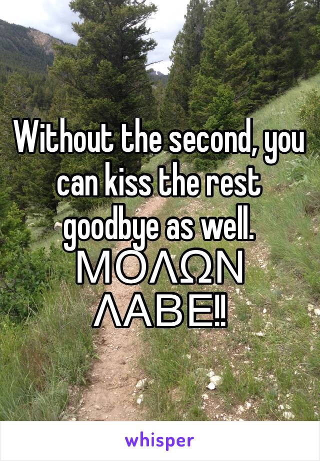 Without the second, you can kiss the rest goodbye as well. 
ΜΟΛΩΝ ΛΑΒΕ!!