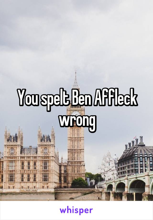 You spelt Ben Affleck wrong